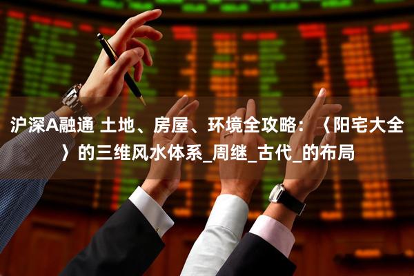 沪深A融通 土地、房屋、环境全攻略：〈阳宅大全〉的三维风水体系_周继_古代_的布局