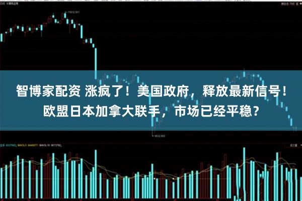 智博家配资 涨疯了！美国政府，释放最新信号！欧盟日本加拿大联手，市场已经平稳？