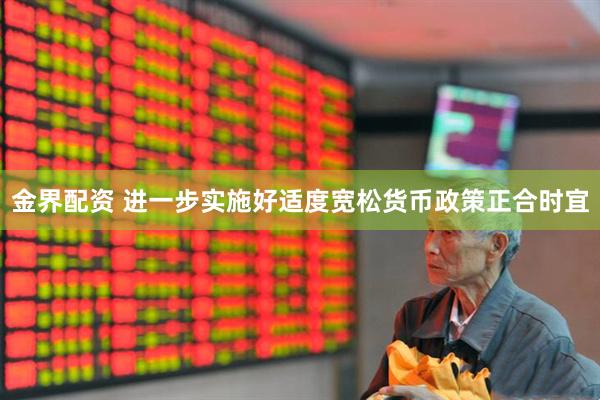 金界配资 进一步实施好适度宽松货币政策正合时宜