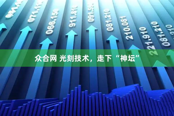众合网 光刻技术，走下 “神坛”