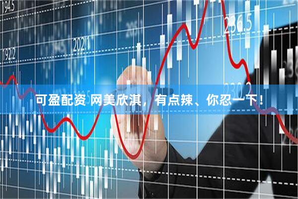 可盈配资 网美欣淇，有点辣、你忍一下！