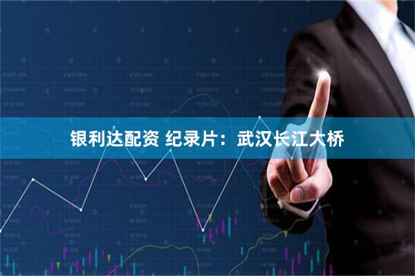 银利达配资 纪录片：武汉长江大桥