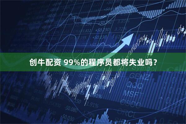 创牛配资 99%的程序员都将失业吗？