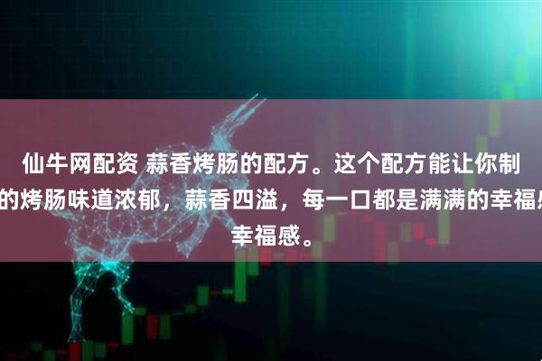 仙牛网配资 蒜香烤肠的配方。这个配方能让你制作的烤肠味道浓郁，蒜香四溢，每一口都是满满的幸福感。