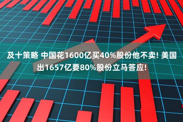 及十策略 中国花1600亿买40%股份他不卖! 美国出1657亿要80%股份立马答应!