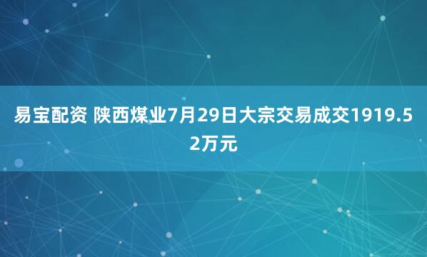 易宝配资 陕西煤业7月29日大宗交易成交1919.52万元