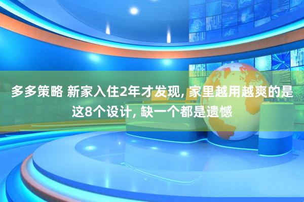 多多策略 新家入住2年才发现, 家里越用越爽的是这8个设计, 缺一个都是遗憾