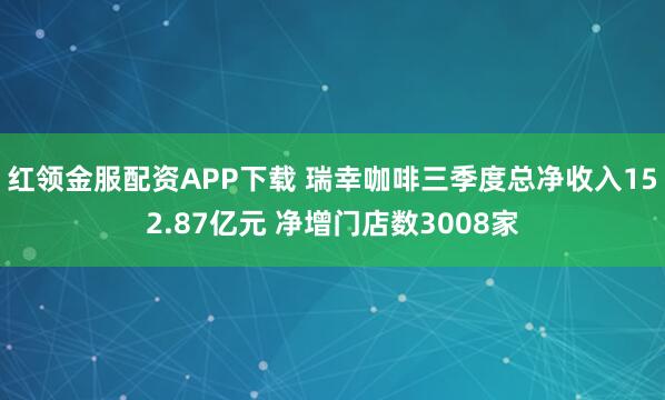 红领金服配资APP下载 瑞幸咖啡三季度总净收入152.87亿元 净增门店数3008家
