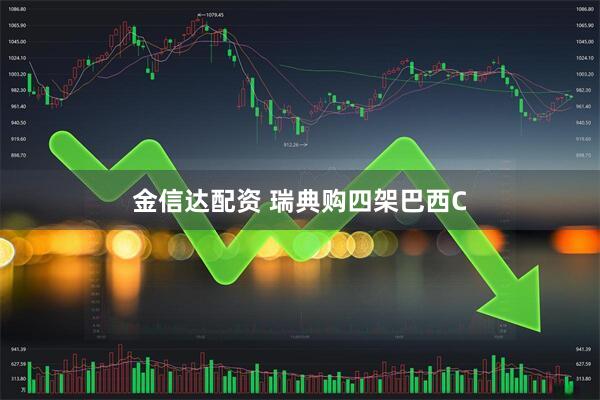 金信达配资 瑞典购四架巴西C